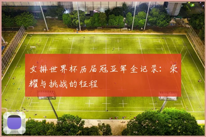 女排世界杯历届冠亚军全记录：荣耀与挑战的征程