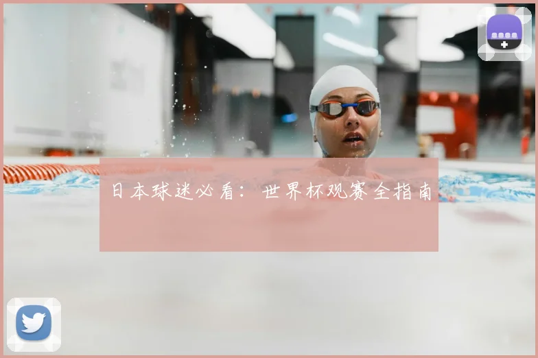 日本球迷必看:世界杯观赛全指南