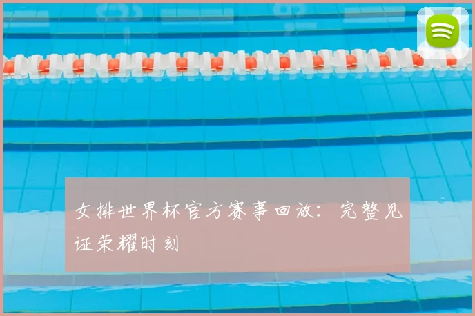 女排世界杯官方赛事回放：完整见证荣耀时刻