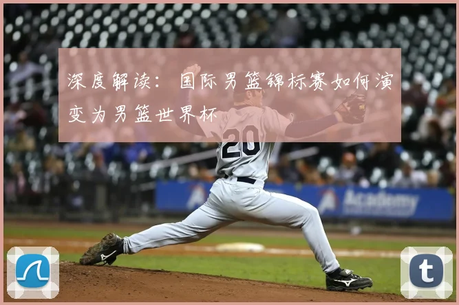深度解读:国际男篮锦标赛如何演变为男篮世界杯