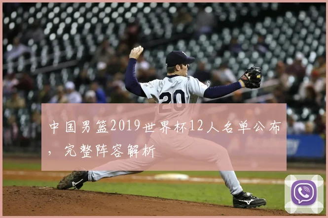 中国男篮2019世界杯12人名单公布，完整阵容解析