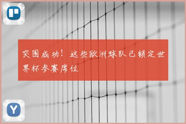 突围成功!这些欧洲球队已锁定世界杯参赛席位