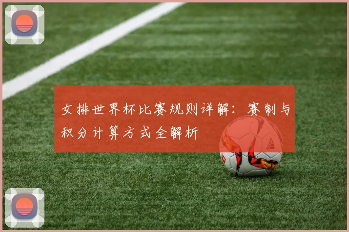 女排世界杯比赛规则详解：赛制与积分计算方式全解析