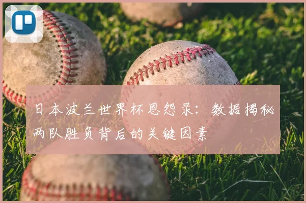 日本波兰世界杯恩怨录:数据揭秘两队胜负背后的关键因素