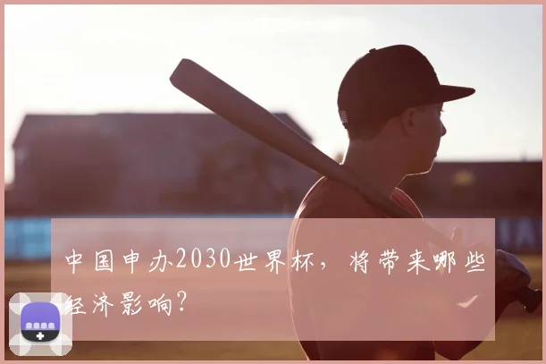 中国申办2030世界杯，将带来哪些经济影响？