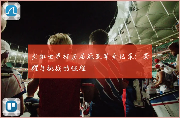女排世界杯历届冠亚军全记录：荣耀与挑战的征程