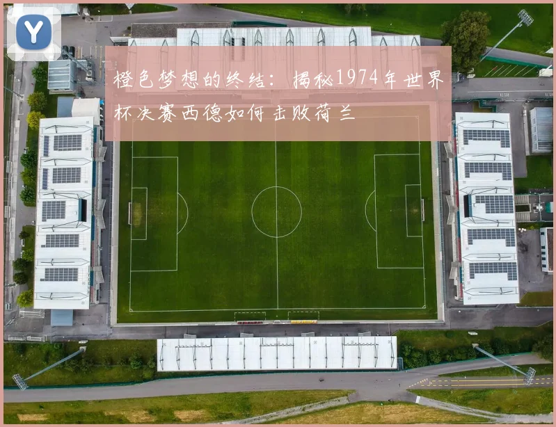 橙色梦想的终结：揭秘1974年世界杯决赛西德如何击败荷兰