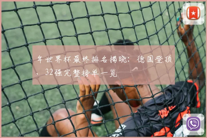 年世界杯最终排名揭晓:德国登顶,32强完整榜单一览