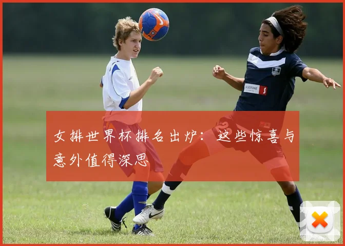 女排世界杯排名出炉：这些惊喜与意外值得深思